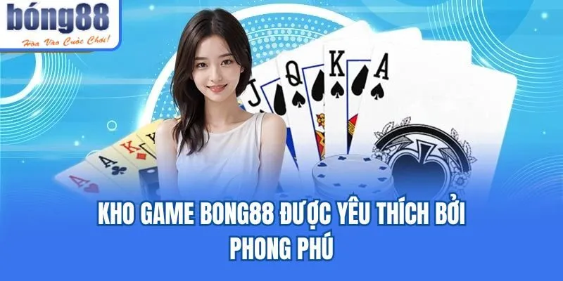 Kho game Bong88 được yêu thích bởi phong phú